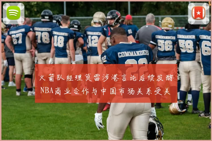 火箭队经理莫雷涉港言论后续发酵 NBA商业合作与中国市场关系受关注