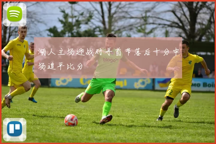 湖人主场迎战对手首节落后十分中场追平比分