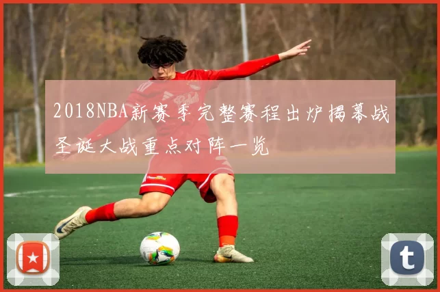 2018NBA新赛季完整赛程出炉揭幕战圣诞大战重点对阵一览