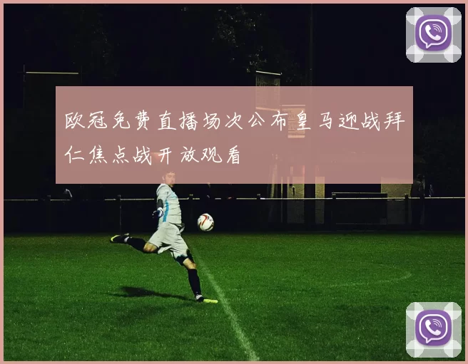 欧冠免费直播场次公布皇马迎战拜仁焦点战开放观看