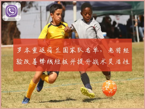 罗本重返荷兰国家队名单，老将经验改善锋线短板并提升战术灵活性