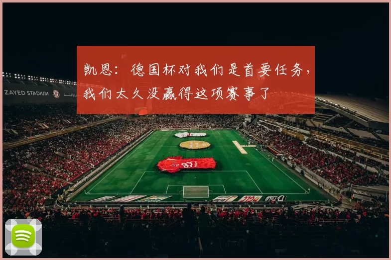 凯恩：德国杯对我们是首要任务，我们太久没赢得这项赛事了