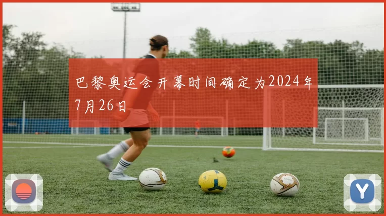 巴黎奥运会开幕时间确定为2024年7月26日