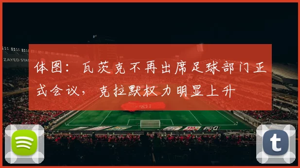 体图：瓦茨克不再出席足球部门正式会议，克拉默权力明显上升