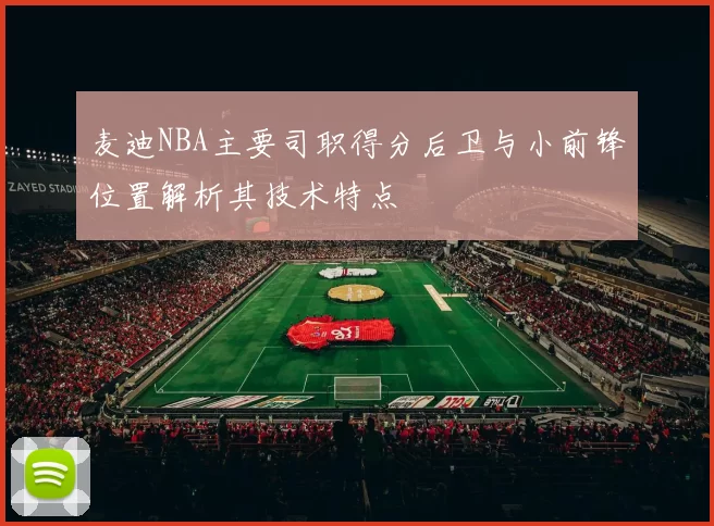 麦迪NBA主要司职得分后卫与小前锋位置解析其技术特点