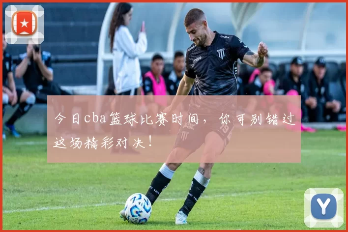 今日cba篮球比赛时间，你可别错过这场精彩对决！