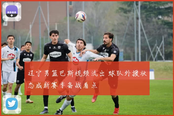 辽宁男篮巴斯视频流出 球队外援状态成新赛季备战看点