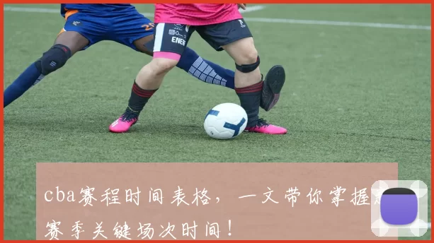 cba赛程时间表格，一文带你掌握新赛季关键场次时间！
