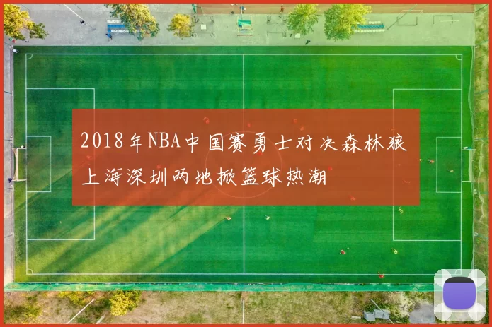 2018年NBA中国赛勇士对决森林狼 上海深圳两地掀篮球热潮