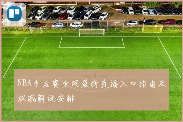 NBA季后赛全网最新直播入口指南及权威解说安排