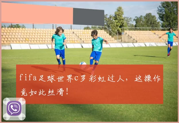fifa足球世界c罗彩虹过人，这操作竟如此丝滑！