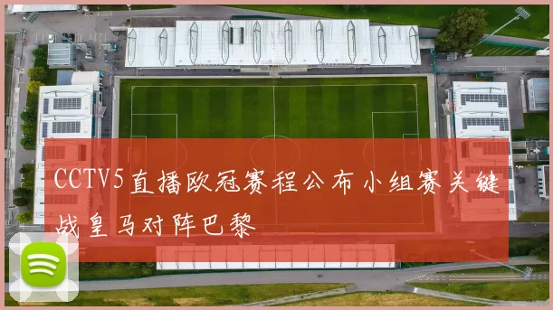 CCTV5直播欧冠赛程公布小组赛关键战皇马对阵巴黎