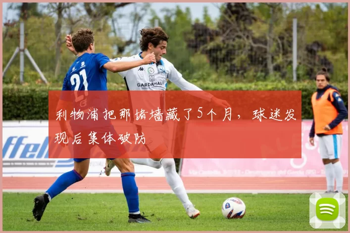 利物浦把那堵墙藏了5个月，球迷发现后集体破防