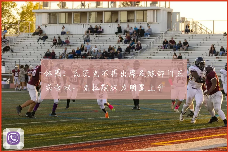 体图：瓦茨克不再出席足球部门正式会议，克拉默权力明显上升