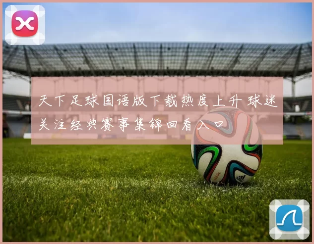 天下足球国语版下载热度上升 球迷关注经典赛事集锦回看入口