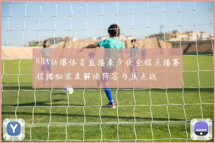 NBA劲爆体育直播表今夜全程点播赛程揭秘深度解读阵容与焦点战