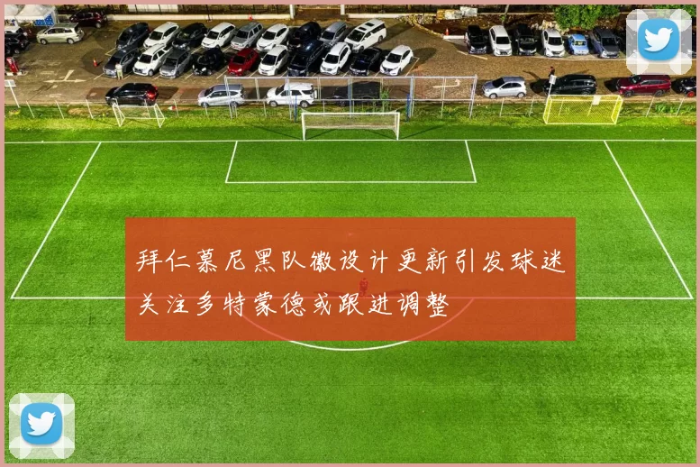 拜仁慕尼黑队徽设计更新引发球迷关注多特蒙德或跟进调整