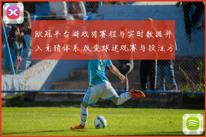 欧冠平台游戏将赛程与实时数据并入竞猜体系 改变球迷观赛与投注方式