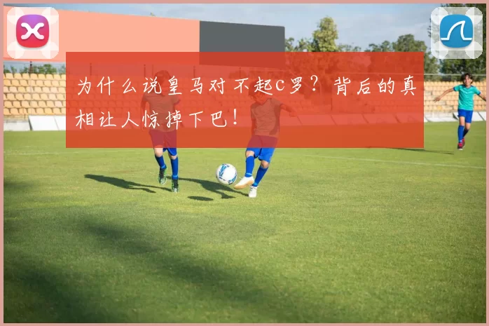为什么说皇马对不起c罗？背后的真相让人惊掉下巴！