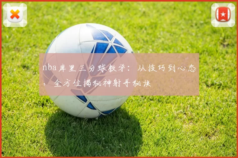 nba库里三分球教学：从技巧到心态，全方位揭秘神射手秘诀