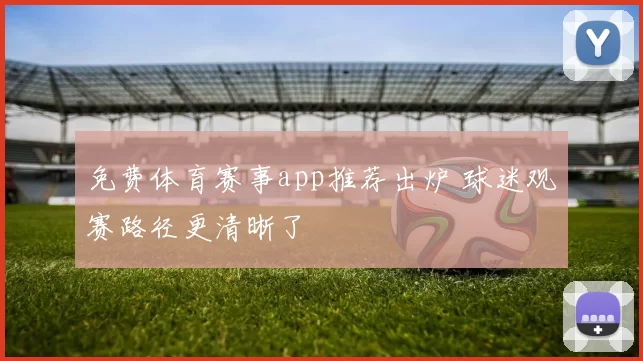 免费体育赛事app推荐出炉 球迷观赛路径更清晰了