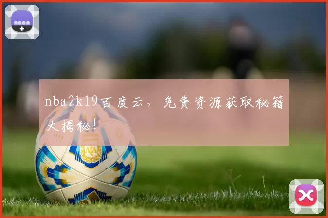 nba2k19百度云，免费资源获取秘籍大揭秘！