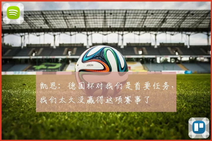 凯恩：德国杯对我们是首要任务，我们太久没赢得这项赛事了