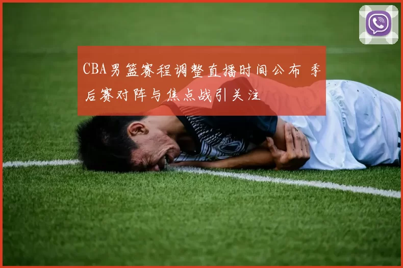 CBA男篮赛程调整直播时间公布 季后赛对阵与焦点战引关注