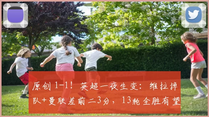 原创 1-1！英超一夜生变：维拉掉队+曼联差前二3分，13轮全胜有望争冠